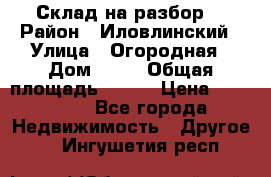 Склад на разбор. › Район ­ Иловлинский › Улица ­ Огородная › Дом ­ 25 › Общая площадь ­ 651 › Цена ­ 450 000 - Все города Недвижимость » Другое   . Ингушетия респ.